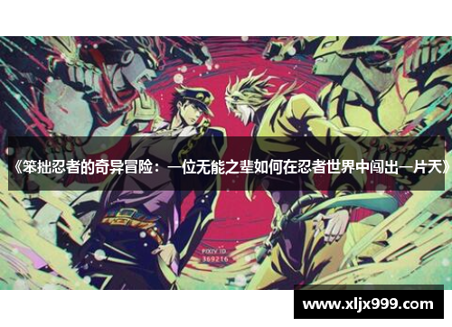 《笨拙忍者的奇异冒险:一位无能之辈如何在忍者世界中闯出一片天》 《笨拙忍者的奇异冒险:一位无能之辈如何在忍者世界中闯出一片天》